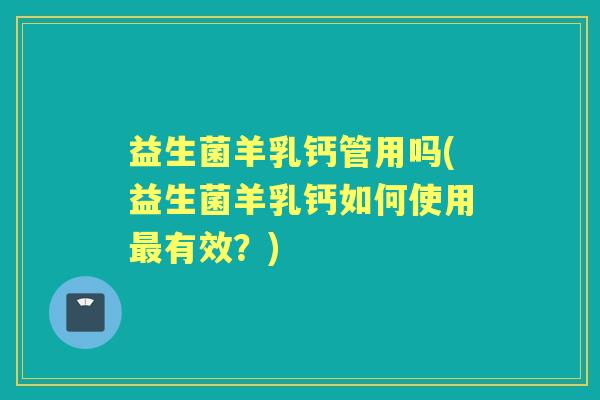 益生菌羊乳钙管用吗(益生菌羊乳钙如何使用有效?) 益生菌羊乳钙管用吗(益生菌羊乳钙如何使用有效?)