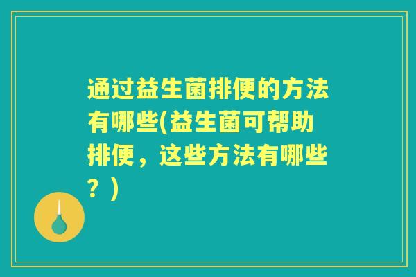 通过益生菌排便的方法有哪些(益生菌可帮助排便，这些方法有哪些？)