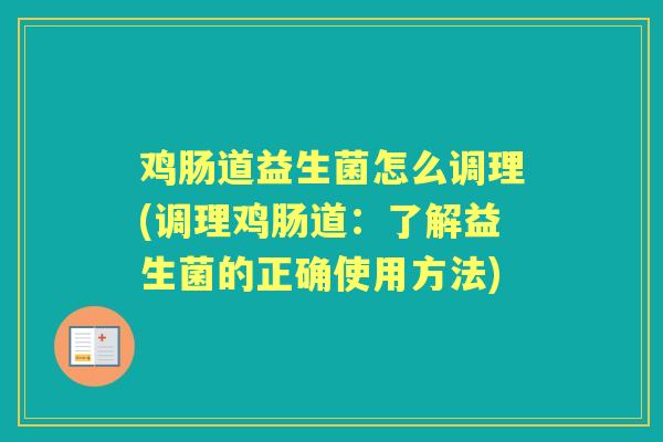 鸡肠道益生菌怎么调理(调理鸡肠道:了解益生菌的正确使用方法) 鸡肠道益生菌怎么调理(调理鸡肠道:了解益生菌的正确使用方法)