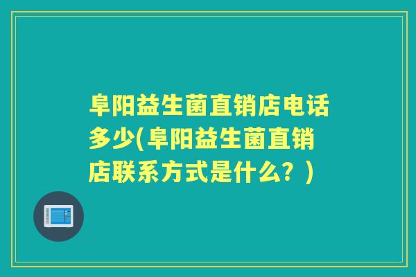 阜阳益生菌直销店电话多少(阜阳益生菌直销店联系方式是什么?) 阜阳益生菌直销店电话多少(阜阳益生菌直销店联系方式是什么?)