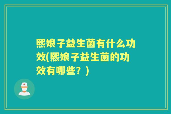 熙娘子益生菌有什么功效(熙娘子益生菌的功效有哪些？)