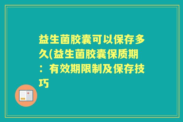 益生菌胶囊可以保存多久(益生菌胶囊保质期:有效期限制及保存技巧 益生菌胶囊可以保存多久(益生菌胶囊保质期:有效期限制及保存技巧