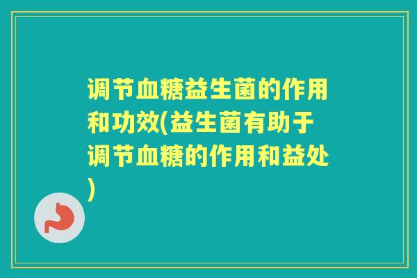 调节益生菌的作用和功效(益生菌有助于调节的作用和益处) 调节益生菌的作用和功效(益生菌有助于调节的作用和益处)