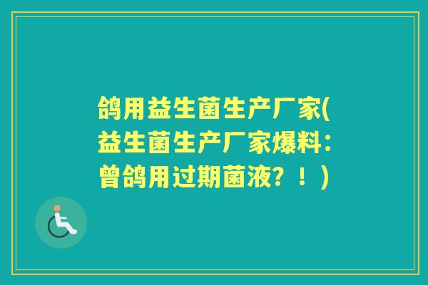 鸽用益生菌生产厂家(益生菌生产厂家爆料:曾鸽用过期菌液?!) 鸽用益生菌生产厂家(益生菌生产厂家爆料:曾鸽用过期菌液?!)