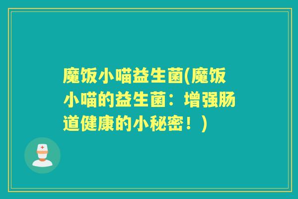 魔饭小喵益生菌(魔饭小喵的益生菌：增强肠道健康的小秘密！)
