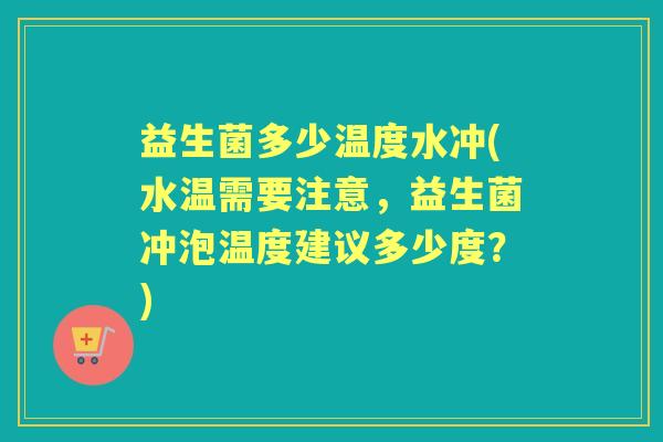 益生菌多少温度水冲(水温需要注意,益生菌冲泡温度建议多少度?) 益生菌多少温度水冲(水温需要注意,益生菌冲泡温度建议多少度?)