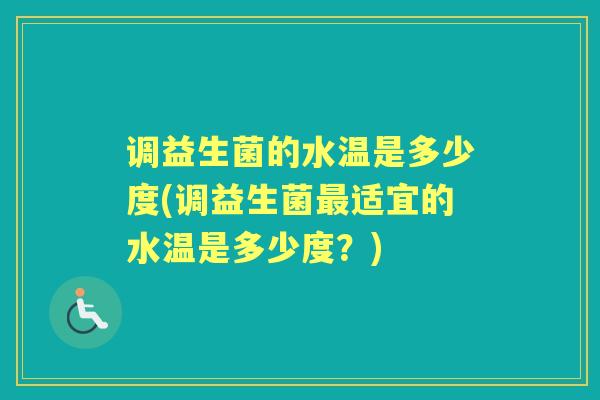 调益生菌的水温是多少度(调益生菌适宜的水温是多少度?) 调益生菌的水温是多少度(调益生菌适宜的水温是多少度?)