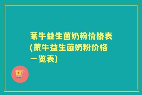 蒙牛益生菌奶粉价格表(蒙牛益生菌奶粉价格一览表) 蒙牛益生菌奶粉价格表(蒙牛益生菌奶粉价格一览表)