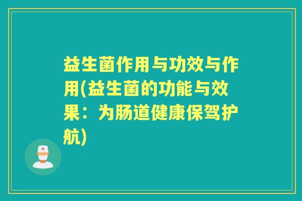 益生菌作用与功效与作用(益生菌的功能与效果:为肠道健康保驾护航) 益生菌作用与功效与作用(益生菌的功能与效果:为肠道健康保驾护航)