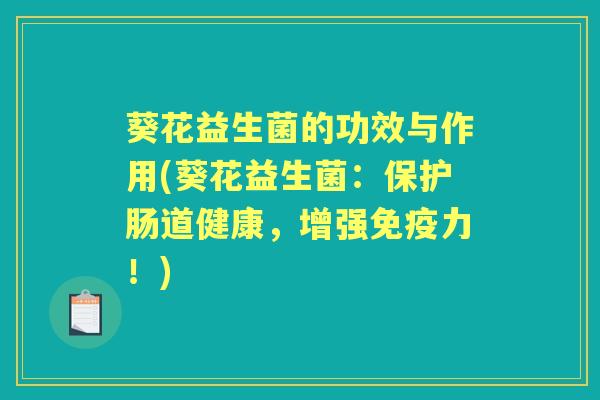 葵花益生菌的功效与作用(葵花益生菌:保护肠道健康,增强力!) 葵花益生菌的功效与作用(葵花益生菌:保护肠道健康,增强力!)