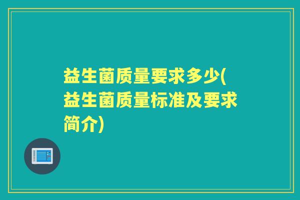 益生菌质量要求多少(益生菌质量标准及要求简介) 益生菌质量要求多少(益生菌质量标准及要求简介)