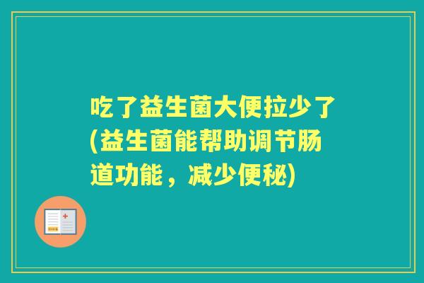 吃了益生菌大便拉少了(益生菌能帮助调节肠道功能,减少) 吃了益生菌大便拉少了(益生菌能帮助调节肠道功能,减少)
