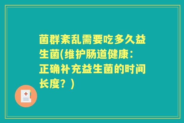 菌群紊乱需要吃多久益生菌(维护肠道健康:正确补充益生菌的时间长度?) 菌群紊乱需要吃多久益生菌(维护肠道健康:正确补充益生菌的时间长度?)