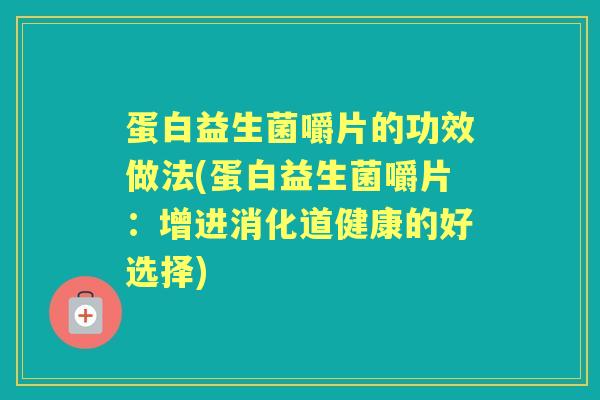 蛋白益生菌嚼片的功效做法(蛋白益生菌嚼片:增进消化道健康的好选择) 蛋白益生菌嚼片的功效做法(蛋白益生菌嚼片:增进消化道健康的好选择)