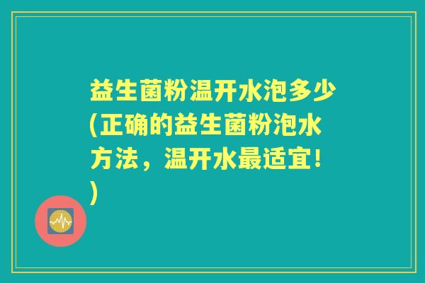 益生菌粉温开水泡多少(正确的益生菌粉泡水方法，温开水适宜！)