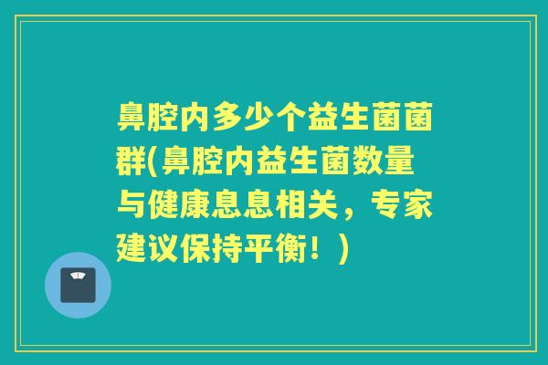 鼻腔内多少个益生菌菌群(鼻腔内益生菌数量与健康息息相关，专家建议保持平衡！)