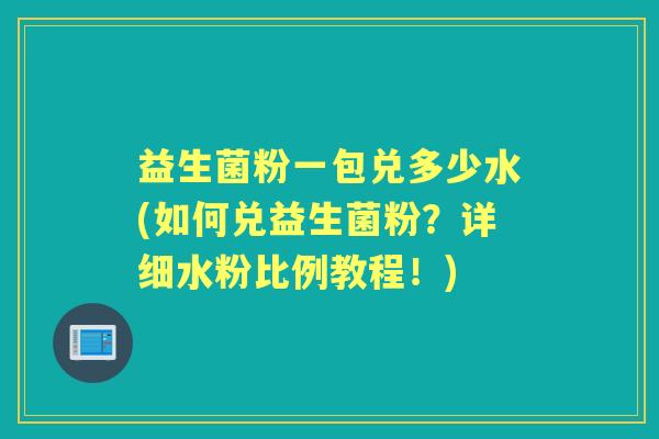 益生菌粉一包兑多少水(如何兑益生菌粉？详细水粉比例教程！)