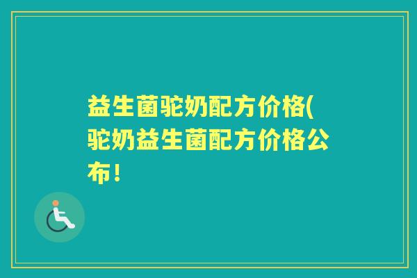 益生菌驼奶配方价格(驼奶益生菌配方价格公布! 益生菌驼奶配方价格(驼奶益生菌配方价格公布!