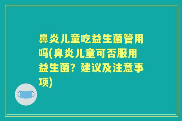 儿童吃益生菌管用吗(儿童可否服用益生菌?建议及注意事项) 儿童吃益生菌管用吗(儿童可否服用益生菌?建议及注意事项)
