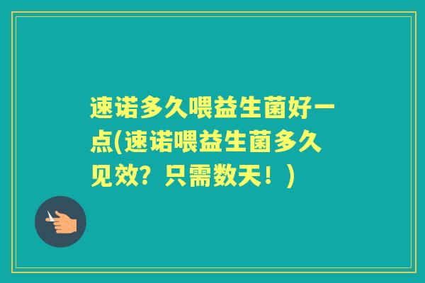 速诺多久喂益生菌好一点(速诺喂益生菌多久见效?只需数天!) 速诺多久喂益生菌好一点(速诺喂益生菌多久见效?只需数天!)