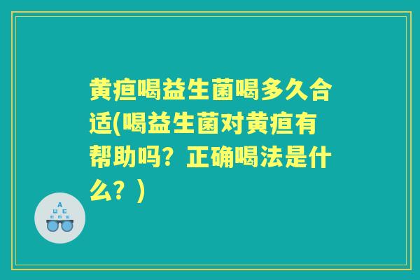 黄疸喝益生菌喝多久合适(喝益生菌对黄疸有帮助吗?正确喝法是什么?) 黄疸喝益生菌喝多久合适(喝益生菌对黄疸有帮助吗?正确喝法是什么?)