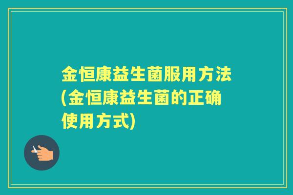 金恒康益生菌服用方法(金恒康益生菌的正确使用方式)