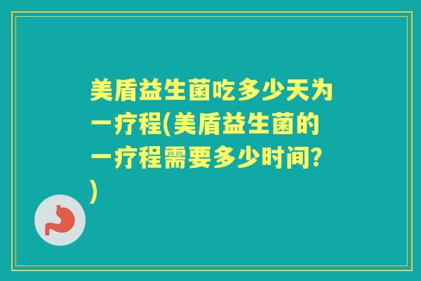 美盾益生菌吃多少天为一疗程(美盾益生菌的一疗程需要多少时间？)