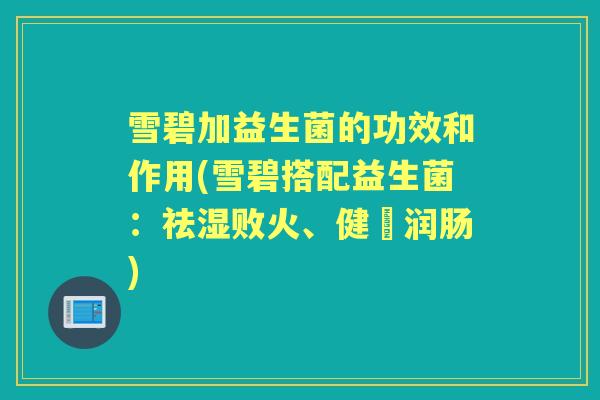 雪碧加益生菌的功效和作用(雪碧搭配益生菌:祛湿败火、健腸润肠) 雪碧加益生菌的功效和作用(雪碧搭配益生菌:祛湿败火、健腸润肠)