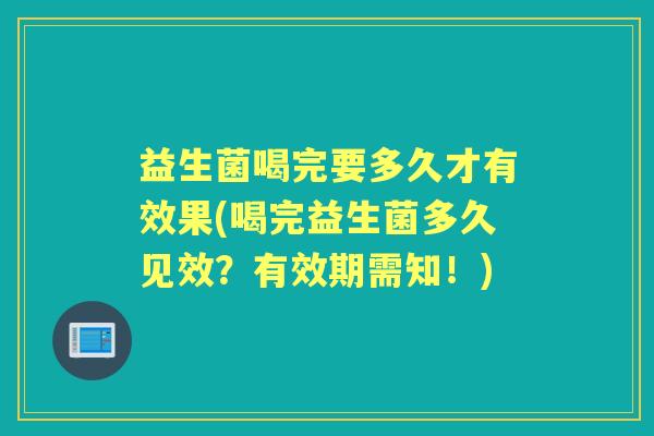 益生菌喝完要多久才有效果(喝完益生菌多久见效?有效期需知!) 益生菌喝完要多久才有效果(喝完益生菌多久见效?有效期需知!)