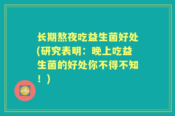 长期熬夜吃益生菌好处(研究表明：晚上吃益生菌的好处你不得不知！)