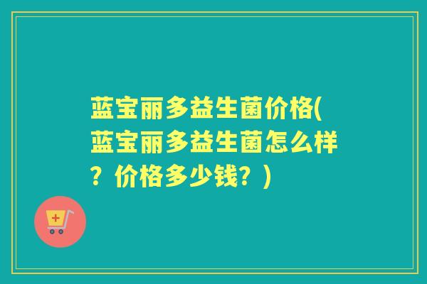 蓝宝丽多益生菌价格(蓝宝丽多益生菌怎么样？价格多少钱？)