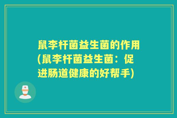 鼠李杆菌益生菌的作用(鼠李杆菌益生菌:促进肠道健康的好帮手) 鼠李杆菌益生菌的作用(鼠李杆菌益生菌:促进肠道健康的好帮手)