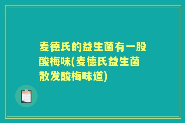 麦德氏的益生菌有一股酸梅味(麦德氏益生菌散发酸梅味道)