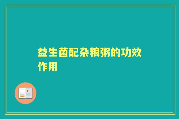 益生菌配杂粮粥的功效作用 益生菌配杂粮粥的功效作用