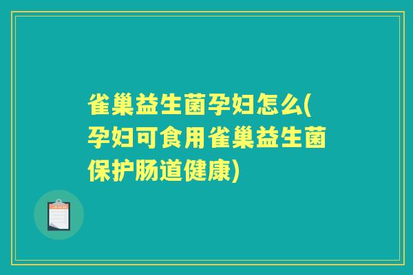 雀巢益生菌孕妇怎么(孕妇可食用雀巢益生菌保护肠道健康) 雀巢益生菌孕妇怎么(孕妇可食用雀巢益生菌保护肠道健康)
