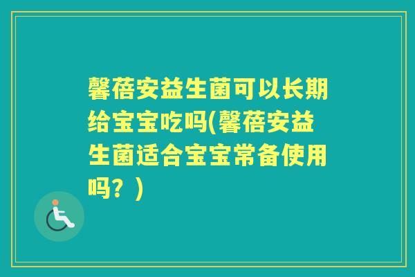馨蓓安益生菌可以长期给宝宝吃吗(馨蓓安益生菌适合宝宝常备使用吗?) 馨蓓安益生菌可以长期给宝宝吃吗(馨蓓安益生菌适合宝宝常备使用吗?)