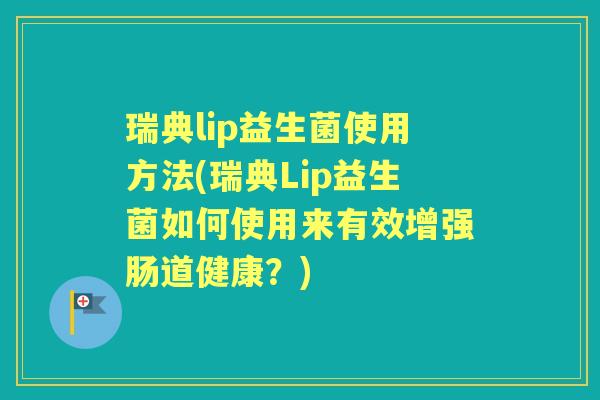 瑞典lip益生菌使用方法(瑞典Lip益生菌如何使用来有效增强肠道健康?) 瑞典lip益生菌使用方法(瑞典Lip益生菌如何使用来有效增强肠道健康?)