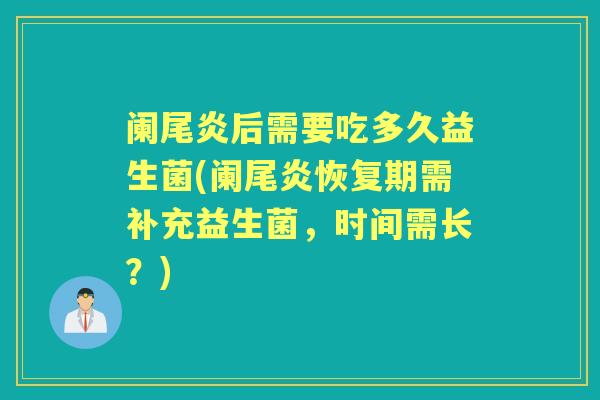 阑尾炎后需要吃多久益生菌(阑尾炎恢复期需补充益生菌,时间需长?) 阑尾炎后需要吃多久益生菌(阑尾炎恢复期需补充益生菌,时间需长?)