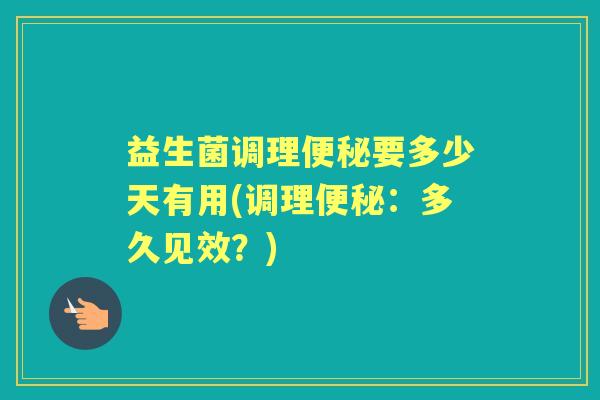 益生菌调理要多少天有用(调理：多久见效？)