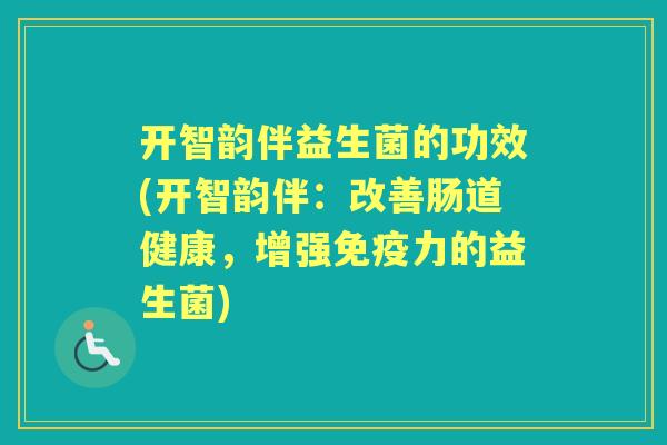 开智韵伴益生菌的功效(开智韵伴:改善肠道健康,增强力的益生菌) 开智韵伴益生菌的功效(开智韵伴:改善肠道健康,增强力的益生菌)