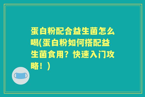 蛋白粉配合益生菌怎么喝(蛋白粉如何搭配益生菌食用?快速入门攻略!) 蛋白粉配合益生菌怎么喝(蛋白粉如何搭配益生菌食用?快速入门攻略!)