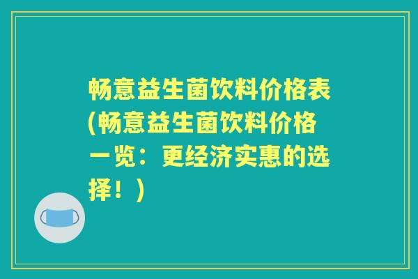 畅意益生菌饮料价格表(畅意益生菌饮料价格一览:更经济实惠的选择!) 畅意益生菌饮料价格表(畅意益生菌饮料价格一览:更经济实惠的选择!)