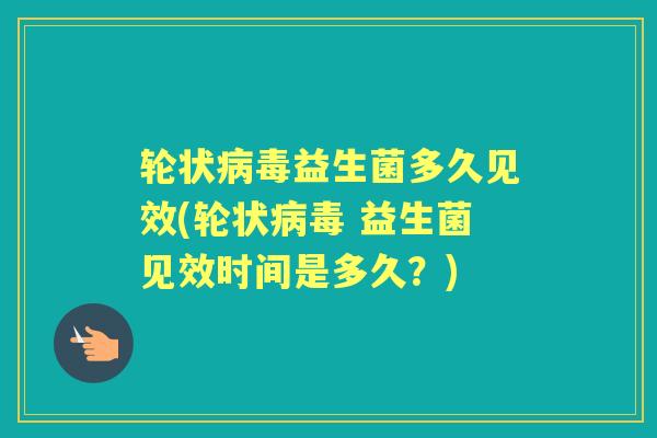轮状益生菌多久见效(轮状 益生菌见效时间是多久?) 轮状益生菌多久见效(轮状 益生菌见效时间是多久?)