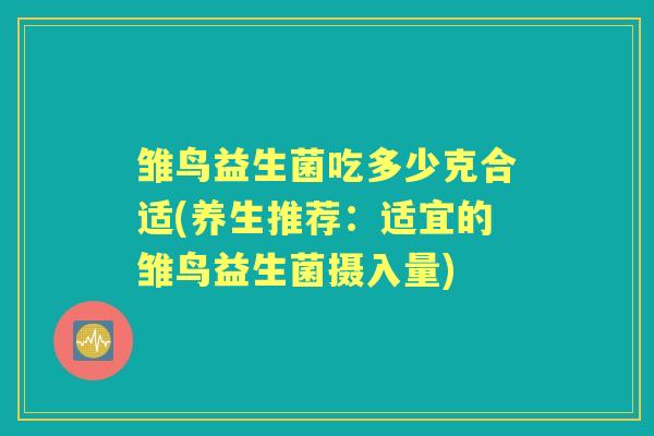 雏鸟益生菌吃多少克合适(养生推荐:适宜的雏鸟益生菌摄入量) 雏鸟益生菌吃多少克合适(养生推荐:适宜的雏鸟益生菌摄入量)