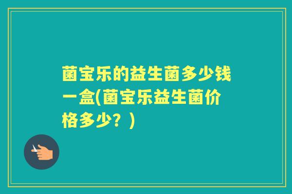 菌宝乐的益生菌多少钱一盒(菌宝乐益生菌价格多少？)
