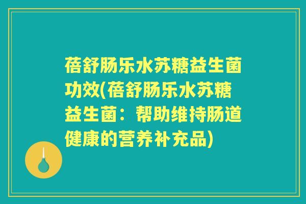 蓓舒肠乐水苏糖益生菌功效(蓓舒肠乐水苏糖益生菌:帮助维持肠道健康的营养补充品) 蓓舒肠乐水苏糖益生菌功效(蓓舒肠乐水苏糖益生菌:帮助维持肠道健康的营养补充品)