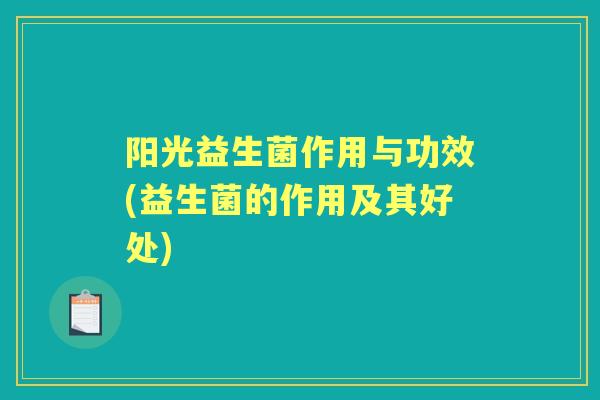 阳光益生菌作用与功效(益生菌的作用及其好处)