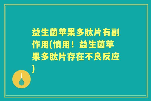 益生菌苹果多肽片有副作用(慎用！益生菌苹果多肽片存在不良反应)