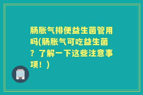 肠排便益生菌管用吗(肠可吃益生菌?了解一下这些注意事项!) 肠排便益生菌管用吗(肠可吃益生菌?了解一下这些注意事项!)