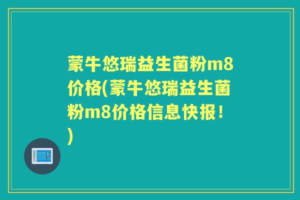 蒙牛悠瑞益生菌粉m8价格(蒙牛悠瑞益生菌粉m8价格信息快报！)